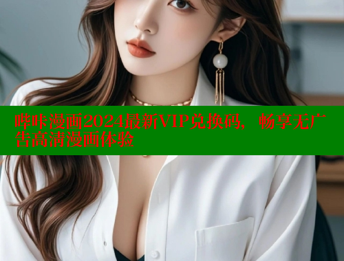 哔咔漫画2024最新VIP兑换码，畅享无广告高清漫画体验