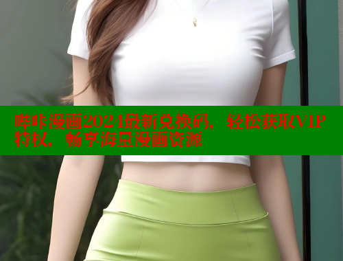 哔咔漫画2024最新兑换码，轻松获取VIP特权，畅享海量漫画资源