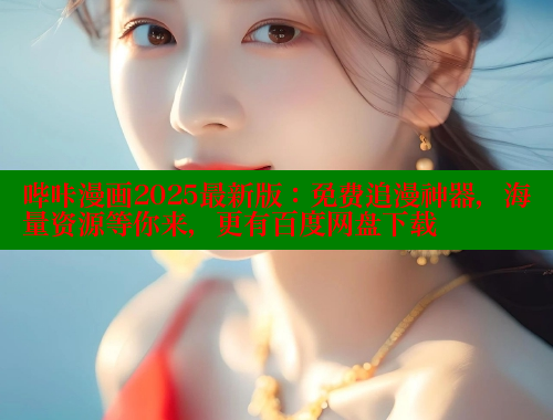 哔咔漫画2025最新版：免费追漫神器，海量资源等你来，更有百度网盘下载