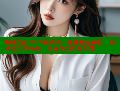 哔咔漫画2025最新版：免费追漫神器，海量资源等你来，更有百度网盘下载