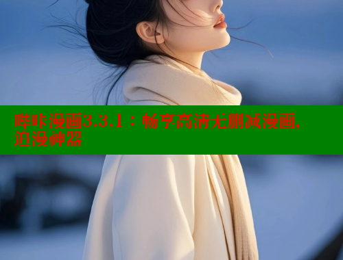 哔咔漫画3.3.1：畅享高清无删减漫画，追漫神器