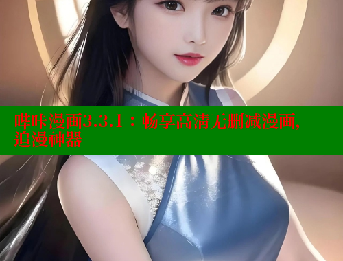 哔咔漫画3.3.1：畅享高清无删减漫画，追漫神器