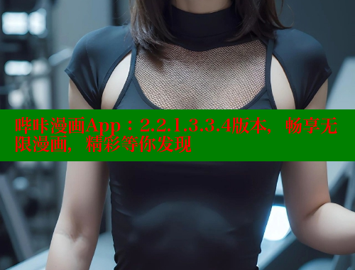 哔咔漫画App：2.2.1.3.3.4版本，畅享无限漫画，精彩等你发现