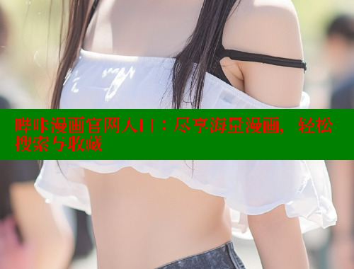 哔咔漫画官网入口：尽享海量漫画，轻松搜索与收藏