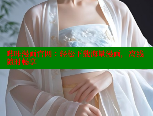哔咔漫画官网：轻松下载海量漫画，离线随时畅享