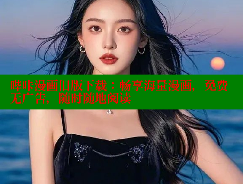 哔咔漫画旧版下载:畅享海量漫画,免费无广告,随时随地阅读 哔咔漫画旧版下载:畅享海量漫画,免费无广告,随时随地阅读