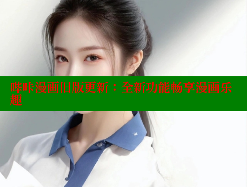 哔咔漫画旧版更新:全新功能畅享漫画乐趣 哔咔漫画旧版更新:全新功能畅享漫画乐趣