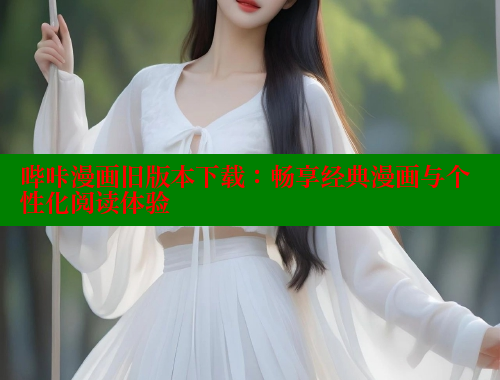 哔咔漫画旧版本下载：畅享经典漫画与个性化阅读体验