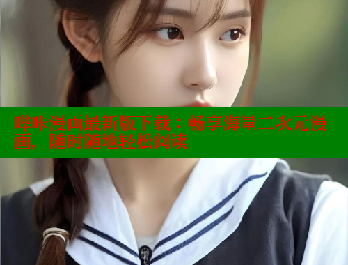 哔咔漫画最新版下载：畅享海量二次元漫画，随时随地轻松阅读