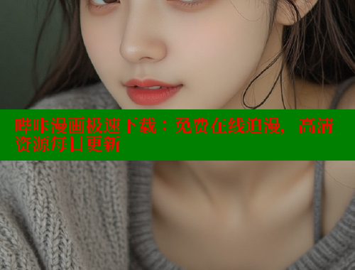 哔咔漫画极速下载：免费在线追漫，高清资源每日更新