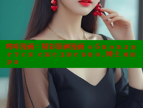 哔咔漫画：精彩原神漫画 обновляется ежедневно, 绅士 мира