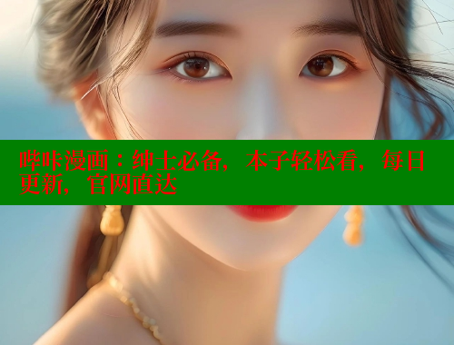哔咔漫画：绅士必备，本子轻松看，每日更新，官网直达