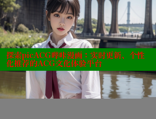 探索picACG哔咔漫画:实时更新、个性化推荐的ACG文化体验平台 探索picACG哔咔漫画:实时更新、个性化推荐的ACG文化体验平台