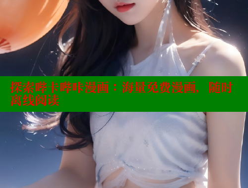 探索哔卡哔咔漫画:海量免费漫画,随时离线阅读 探索哔卡哔咔漫画:海量免费漫画,随时离线阅读