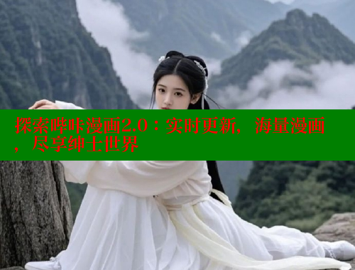 探索哔咔漫画2.0：实时更新，海量漫画，尽享绅士世界