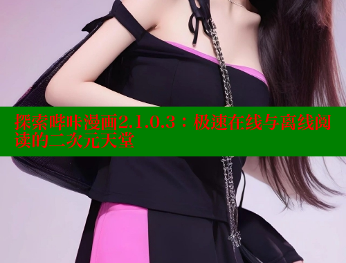 探索哔咔漫画2.1.0.3：极速在线与离线阅读的二次元天堂