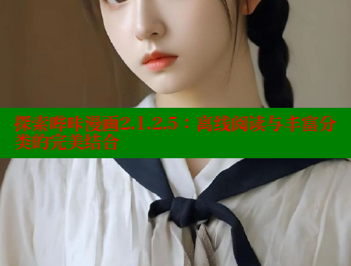 探索哔咔漫画2.1.2.5:离线阅读与丰富分类的完美结合 探索哔咔漫画2.1.2.5:离线阅读与丰富分类的完美结合