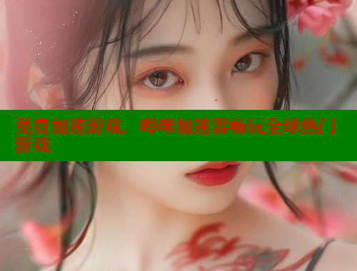 免费加速游戏,哔咪加速器畅玩全球热门游戏 免费加速游戏,哔咪加速器畅玩全球热门游戏
