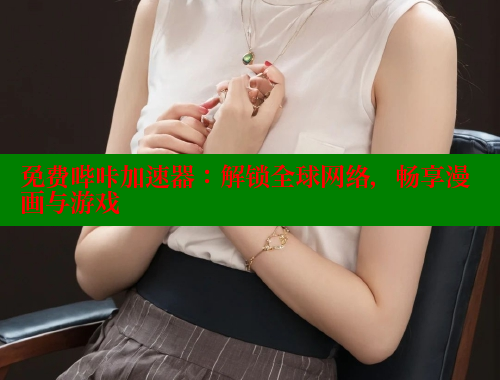 免费哔咔加速器：解锁全球网络，畅享漫画与游戏