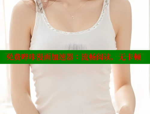 免费哔咔漫画加速器:流畅阅读,无卡顿 免费哔咔漫画加速器:流畅阅读,无卡顿