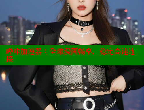 哔咔加速器：全球漫画畅享，稳定高速连接