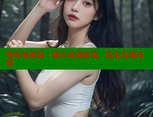 哔咔加速器：畅享动漫游戏，稳定高速连接