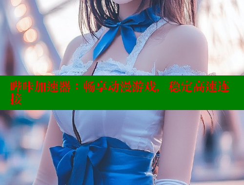 哔咔加速器:畅享动漫游戏,稳定高速连接 哔咔加速器:畅享动漫游戏,稳定高速连接
