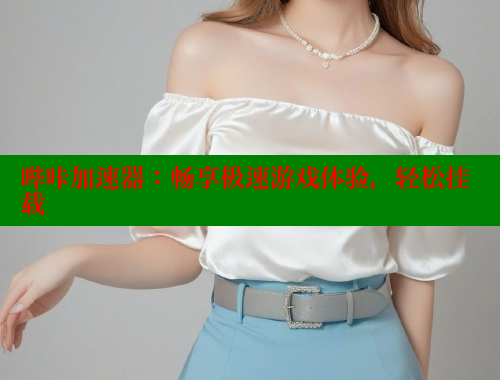 哔咔加速器：畅享极速游戏体验，轻松挂载