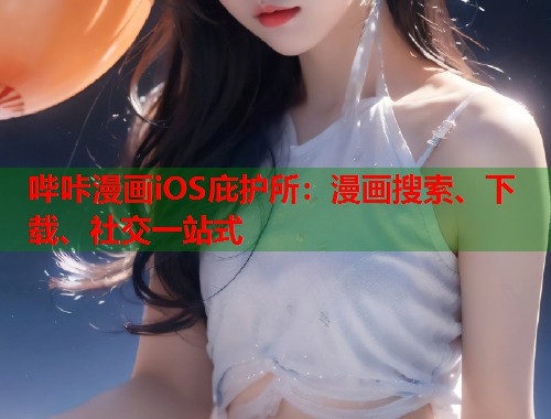 哔咔漫画iOS庇护所:漫画搜索、下载、社交一站式 哔咔漫画iOS庇护所:漫画搜索、下载、社交一站式