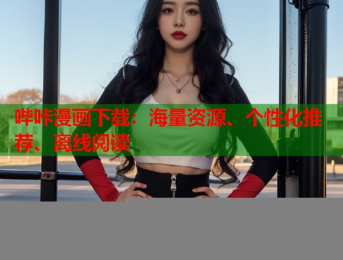 哔咔漫画下载：海量资源、个性化推荐、离线阅读