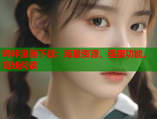 哔咔漫画下载:海量资源,强搜功能,离线阅读 哔咔漫画下载:海量资源,强搜功能,离线阅读