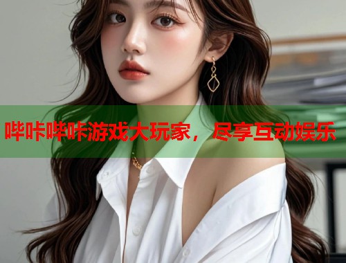 哔咔哔咔游戏大玩家，尽享互动娱乐