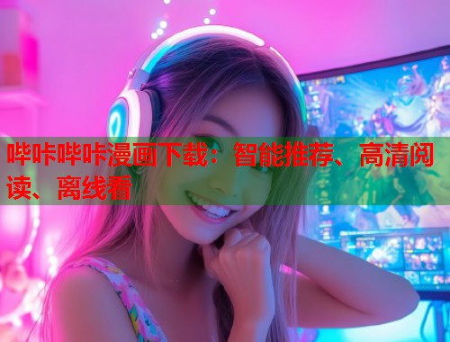 哔咔哔咔漫画下载:智能推荐、高清阅读、离线看 哔咔哔咔漫画下载:智能推荐、高清阅读、离线看