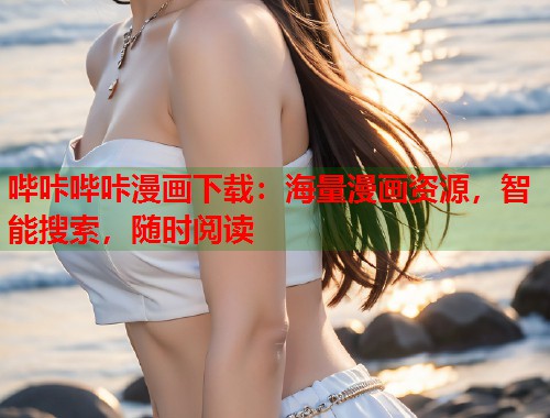 哔咔哔咔漫画下载:海量漫画资源,智能搜索,随时阅读 哔咔哔咔漫画下载:海量漫画资源,智能搜索,随时阅读