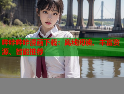 哔咔哔咔漫画下载：离线阅读、丰富资源、智能推荐