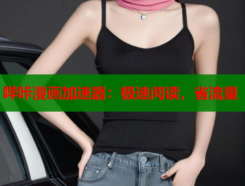 哔咔漫画加速器：极速阅读，省流量