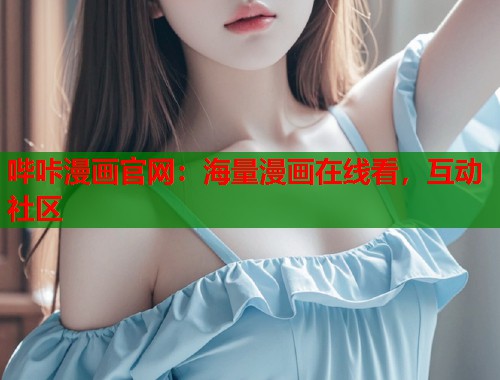 哔咔漫画官网：海量漫画在线看，互动社区