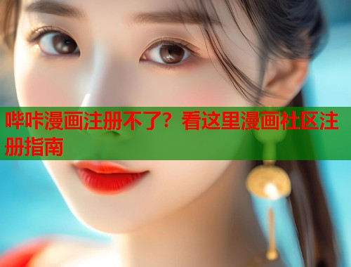 哔咔漫画注册不了？看这里漫画社区注册指南