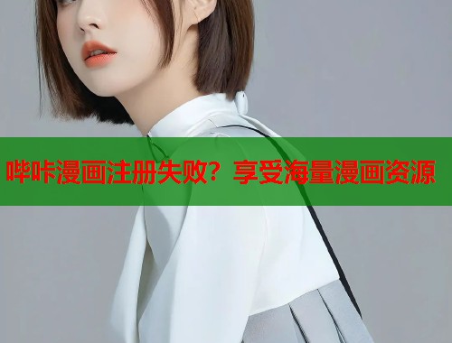 哔咔漫画注册失败？享受海量漫画资源
