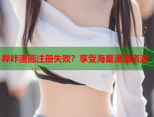 哔咔漫画注册失败？享受海量漫画资源