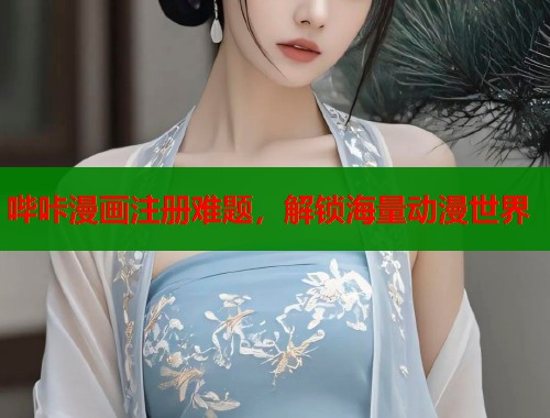 哔咔漫画注册难题，解锁海量动漫世界
