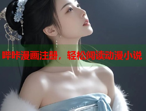 哔咔漫画注册，轻松阅读动漫小说