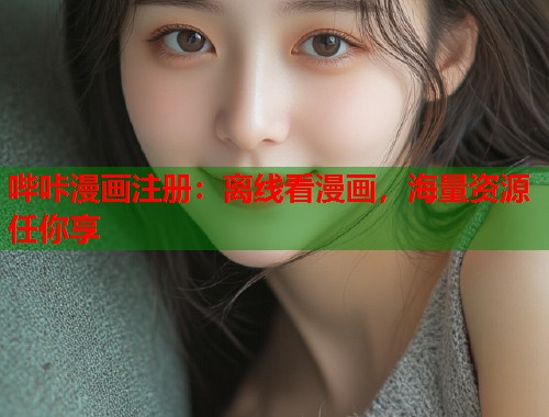 哔咔漫画注册：离线看漫画，海量资源任你享