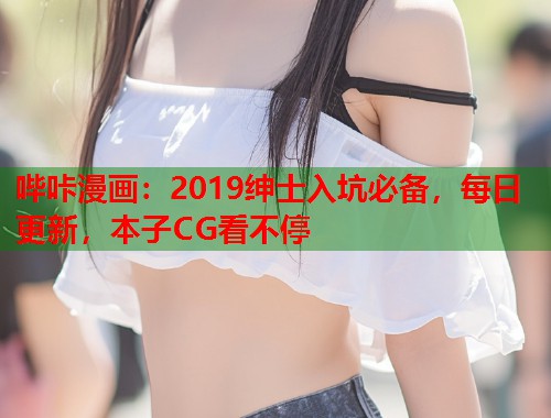 哔咔漫画：2019绅士入坑必备，每日更新，本子CG看不停