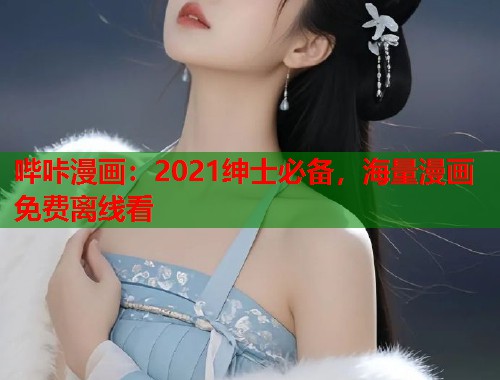 哔咔漫画：2021绅士必备，海量漫画免费离线看