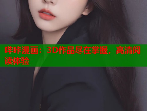 哔咔漫画：3D作品尽在掌握，高清阅读体验