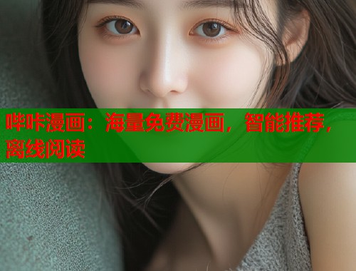哔咔漫画：海量免费漫画，智能推荐，离线阅读