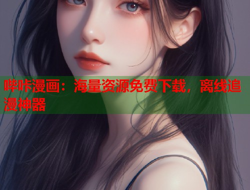 哔咔漫画：海量资源免费下载，离线追漫神器