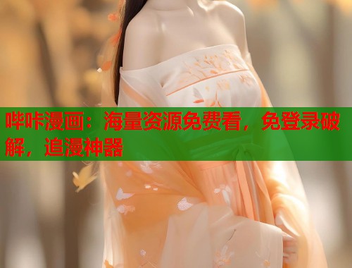 哔咔漫画：海量资源免费看，免登录破解，追漫神器