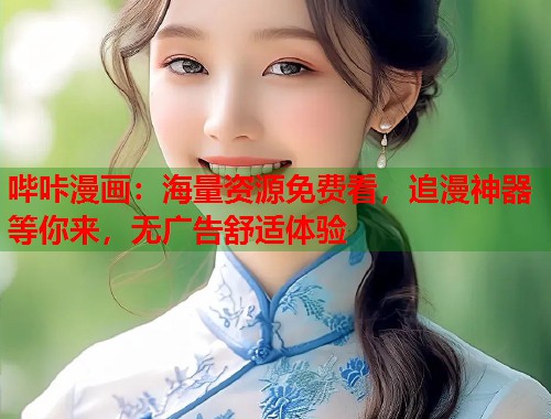 哔咔漫画：海量资源免费看，追漫神器等你来，无广告舒适体验